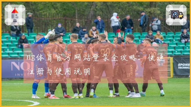 ng体育官方网站登录全攻略：快速注册与使用说明