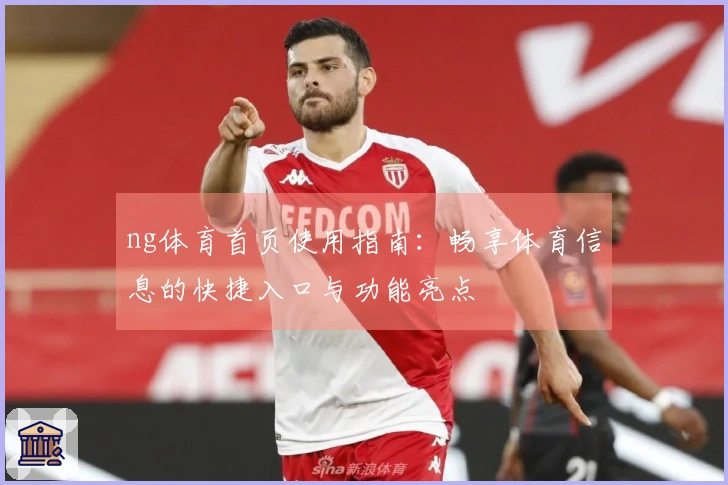 ng体育首页使用指南：畅享体育信息的快捷入口与功能亮点