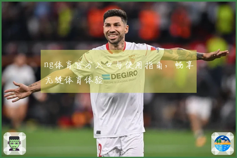 ng体育官方入口与使用指南，畅享无缝体育体验