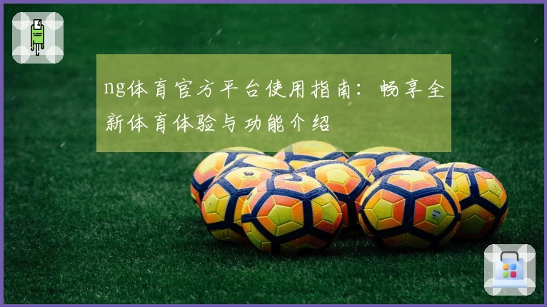 ng体育官方平台使用指南：畅享全新体育体验与功能介绍