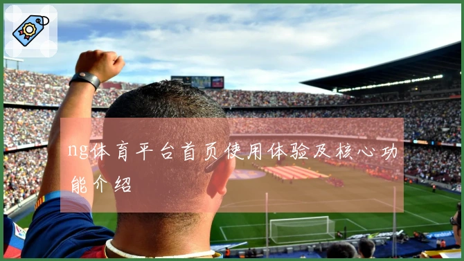ng体育平台首页使用体验及核心功能介绍
