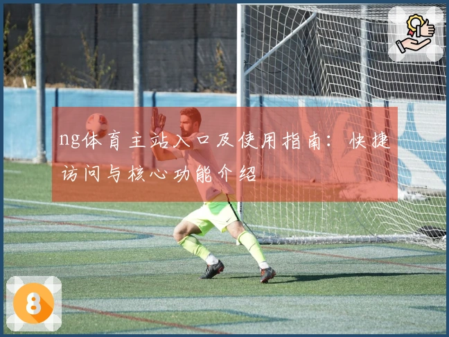 ng体育主站入口及使用指南：快捷访问与核心功能介绍