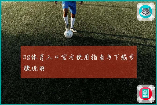 ng体育入口官方使用指南与下载步骤说明