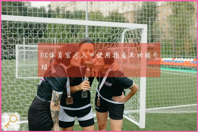 ng体育官方入口使用指南及功能介绍